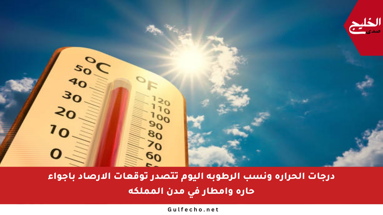 درجات الحرارة ونسب الرطوبة اليوم تتصدر توقعات الأرصاد بأجواء حارة وأمطار في مدن المملكة